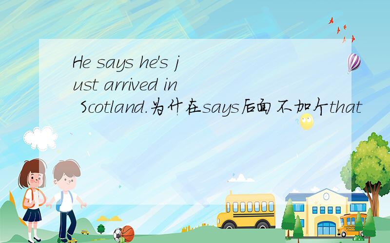 He says he's just arrived in Scotland.为什在says后面不加个that