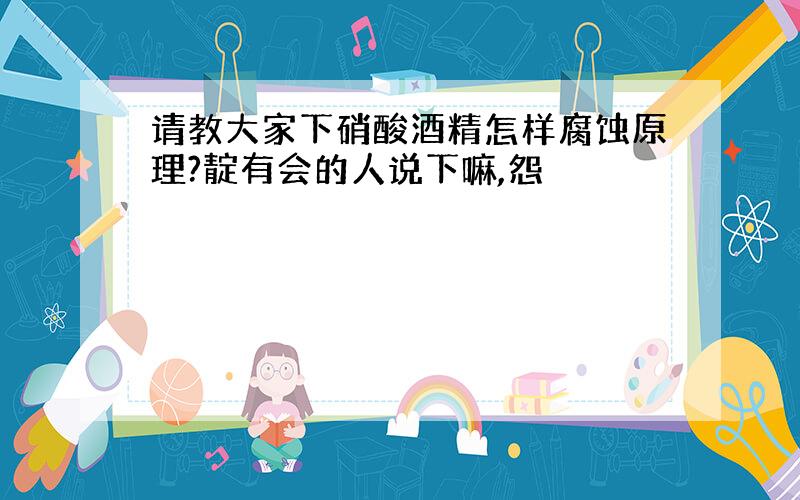 请教大家下硝酸酒精怎样腐蚀原理?靛有会的人说下嘛,怨