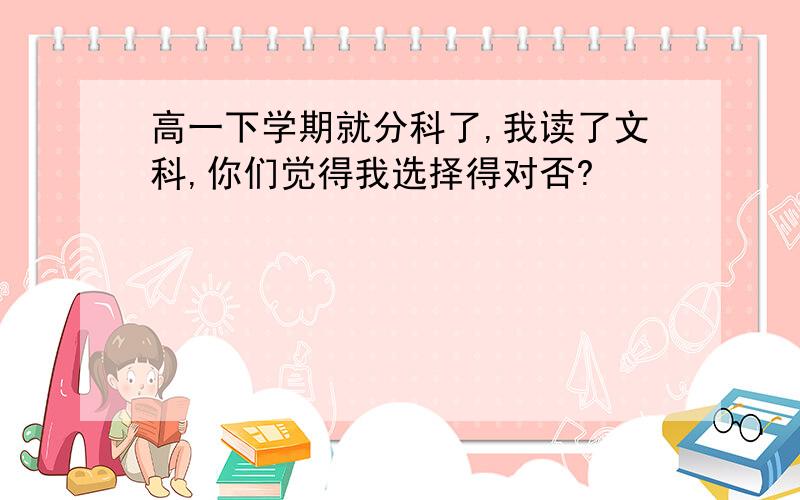 高一下学期就分科了,我读了文科,你们觉得我选择得对否?