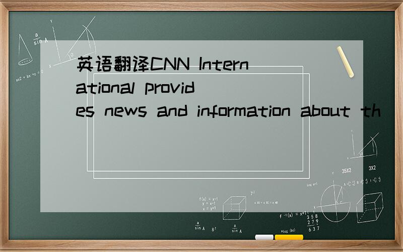 英语翻译CNN International provides news and information about th