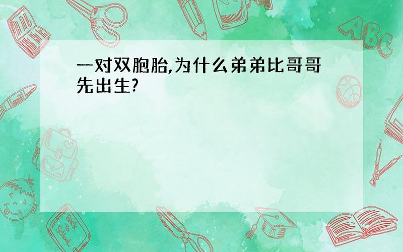 一对双胞胎,为什么弟弟比哥哥先出生?