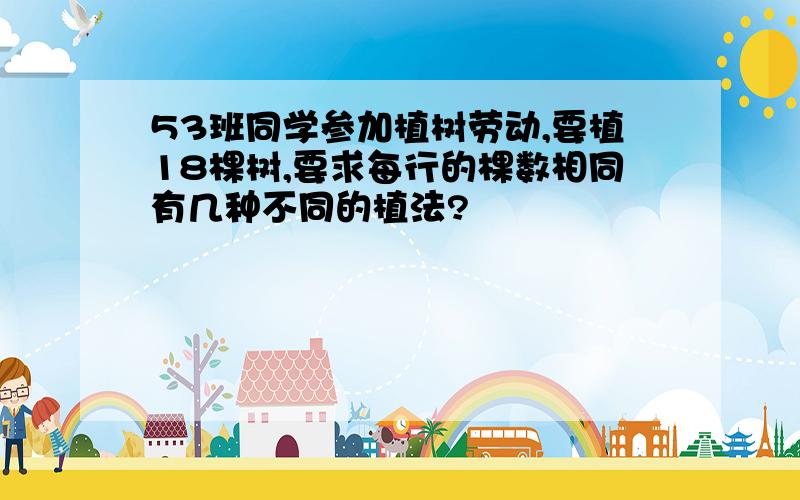 53班同学参加植树劳动,要植18棵树,要求每行的棵数相同有几种不同的植法?