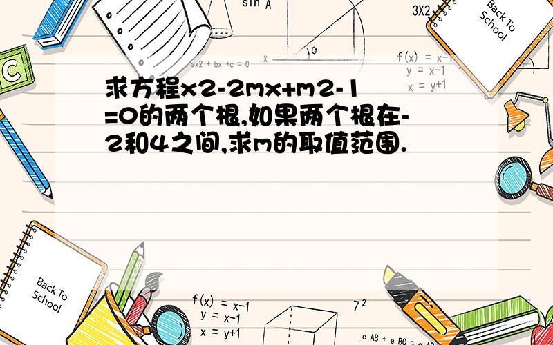 求方程x2-2mx+m2-1=0的两个根,如果两个根在-2和4之间,求m的取值范围.