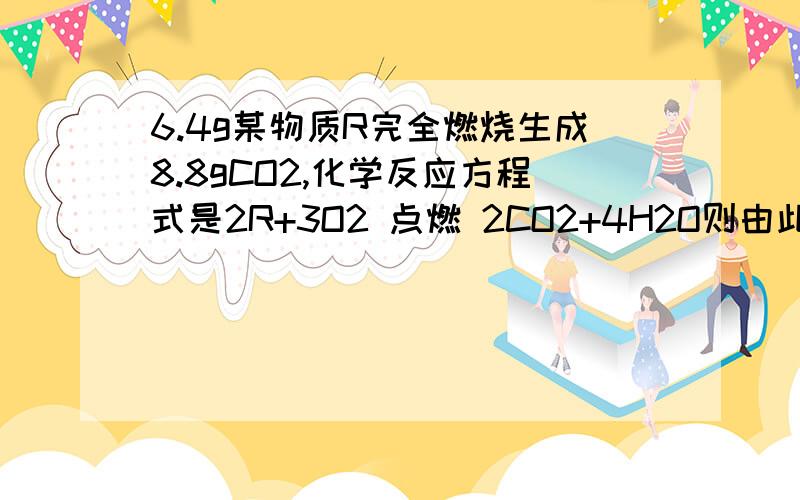 6.4g某物质R完全燃烧生成8.8gCO2,化学反应方程式是2R+3O2 点燃 2CO2+4H2O则由此得出的下列结论,