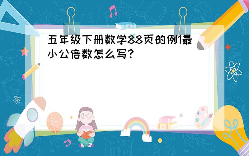 五年级下册数学88页的例1最小公倍数怎么写?