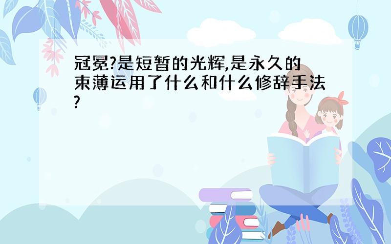 冠冕?是短暂的光辉,是永久的束薄运用了什么和什么修辞手法?