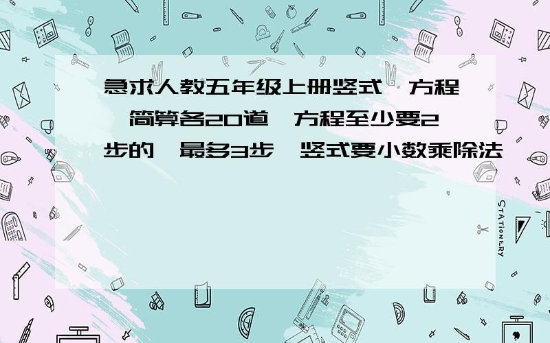 急求人教五年级上册竖式、方程、简算各20道,方程至少要2步的,最多3步,竖式要小数乘除法