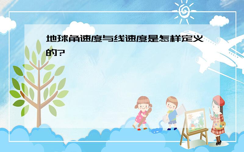 地球角速度与线速度是怎样定义的?