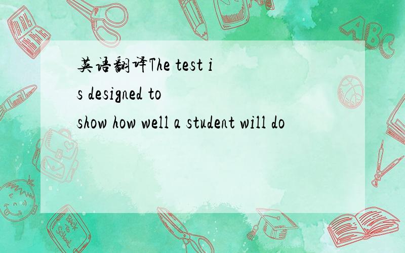 英语翻译The test is designed to show how well a student will do