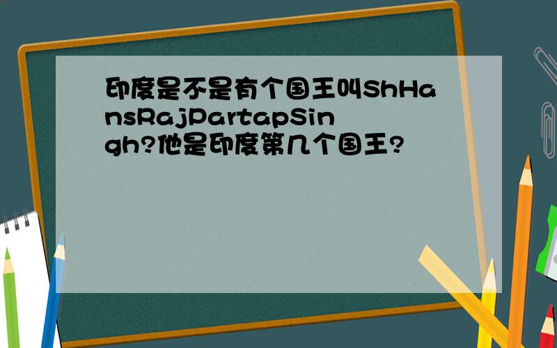 印度是不是有个国王叫ShHansRajPartapSingh?他是印度第几个国王?