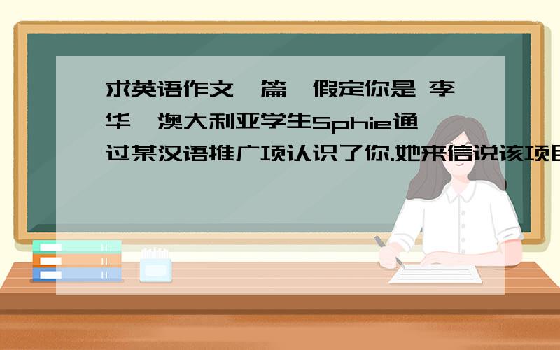 求英语作文一篇,假定你是 李华,澳大利亚学生Sphie通过某汉语推广项认识了你.她来信说该项目将安排她于寒假期间来北京生