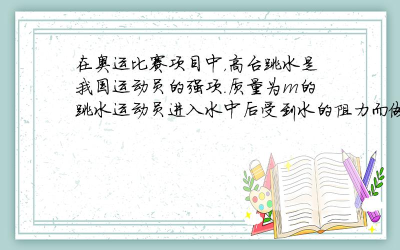 在奥运比赛项目中，高台跳水是我国运动员的强项.质量为m的跳水运动员进入水中后受到水的阻力而做减速运动，设水对他的阻力大小