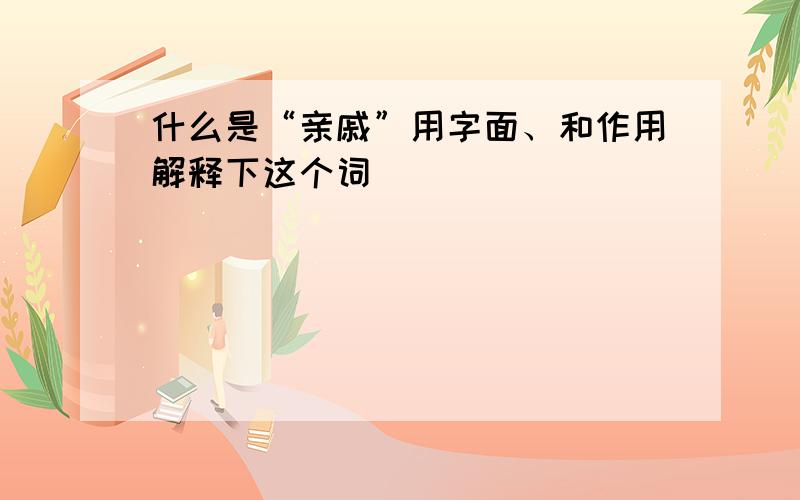 什么是“亲戚”用字面、和作用解释下这个词