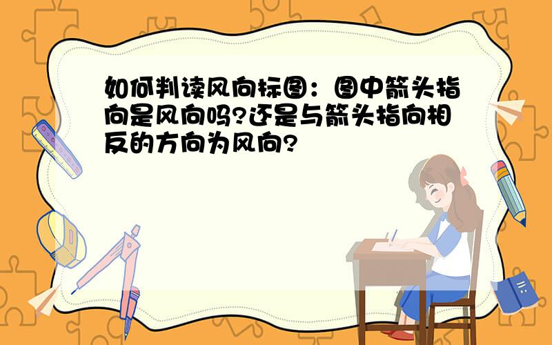 如何判读风向标图：图中箭头指向是风向吗?还是与箭头指向相反的方向为风向?