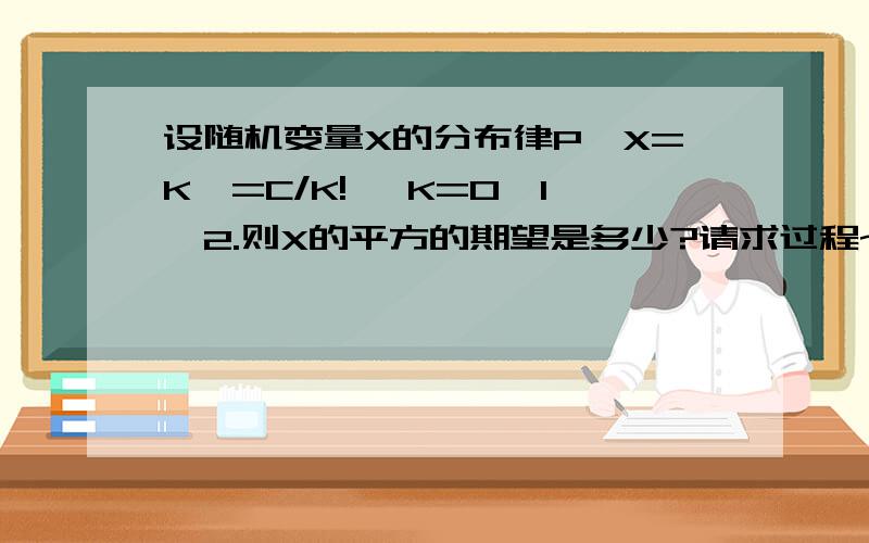 设随机变量X的分布律P{X=K}=C/K! ,K=0,1,2.则X的平方的期望是多少?请求过程~谢谢各位!