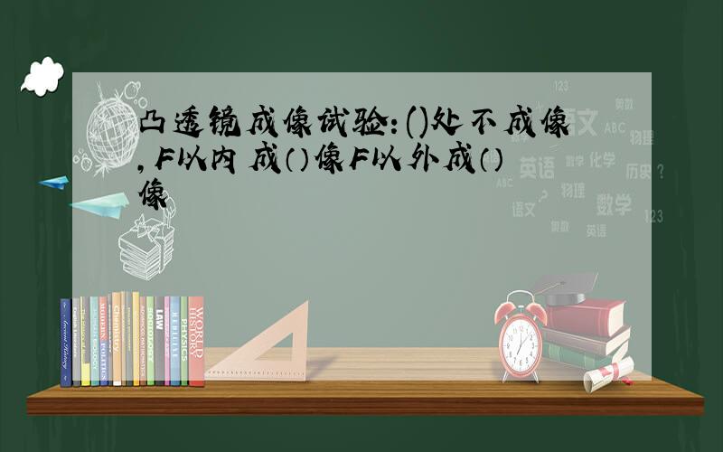 凸透镜成像试验：()处不成像,F以内成（）像F以外成（）像