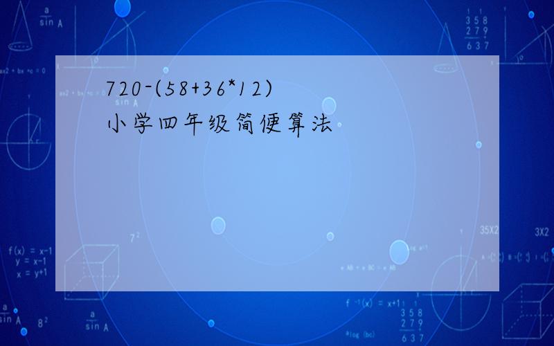 720-(58+36*12)小学四年级简便算法