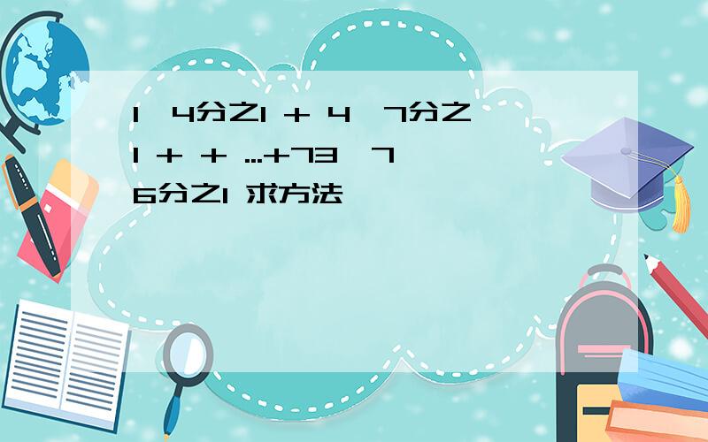 1×4分之1 + 4×7分之1 + + ...+73×76分之1 求方法