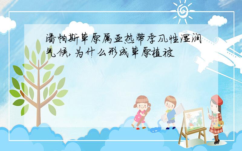 潘帕斯草原属亚热带季风性湿润气候,为什么形成草原植被