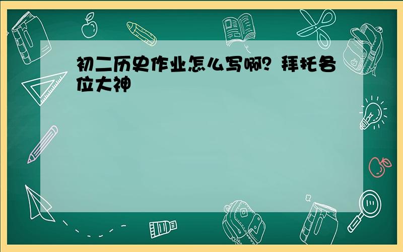 初二历史作业怎么写啊？拜托各位大神