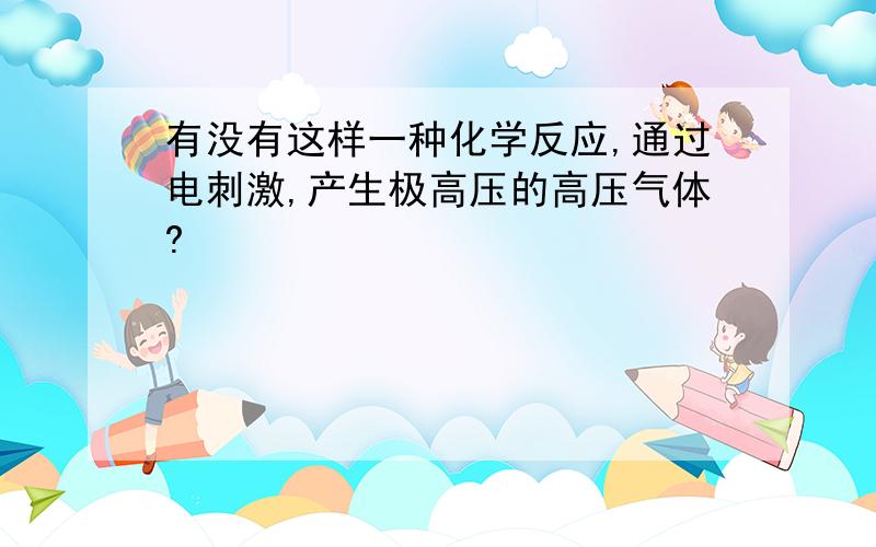 有没有这样一种化学反应,通过电刺激,产生极高压的高压气体?