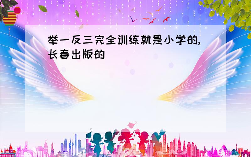 举一反三完全训练就是小学的,长春出版的