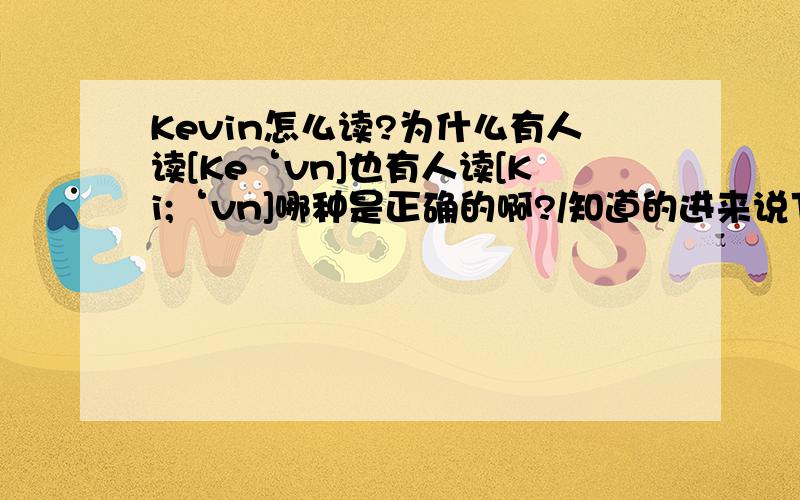 Kevin怎么读?为什么有人读[Ke‘vn]也有人读[Ki;‘vn]哪种是正确的啊?/知道的进来说下