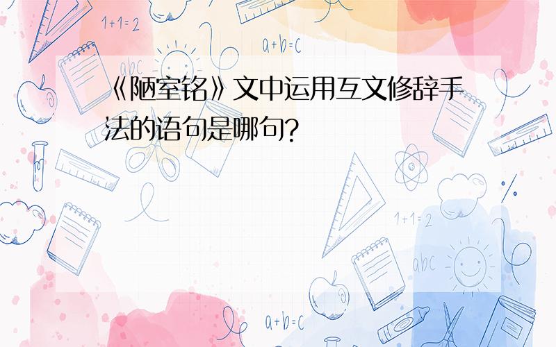 《陋室铭》文中运用互文修辞手法的语句是哪句?