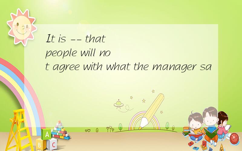 It is -- that people will not agree with what the manager sa