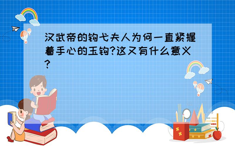 汉武帝的钩弋夫人为何一直紧握着手心的玉钩?这又有什么意义?