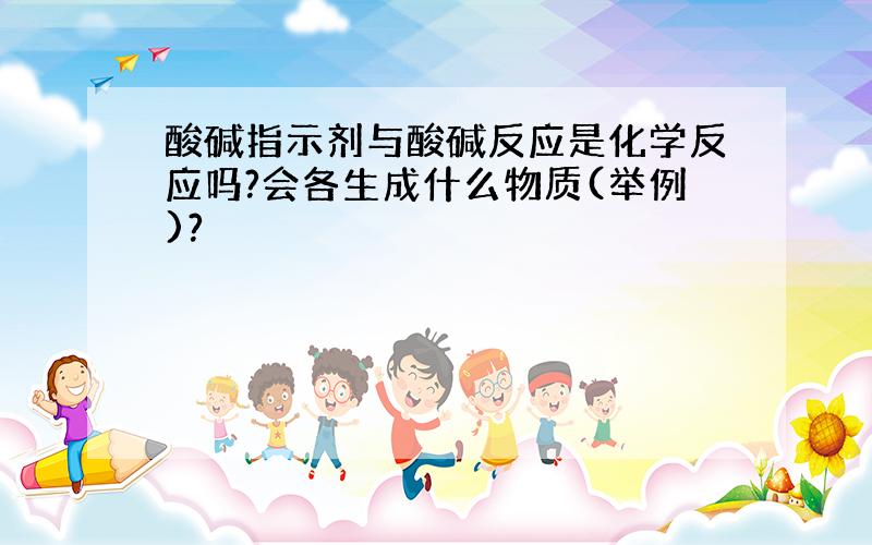 酸碱指示剂与酸碱反应是化学反应吗?会各生成什么物质(举例)?