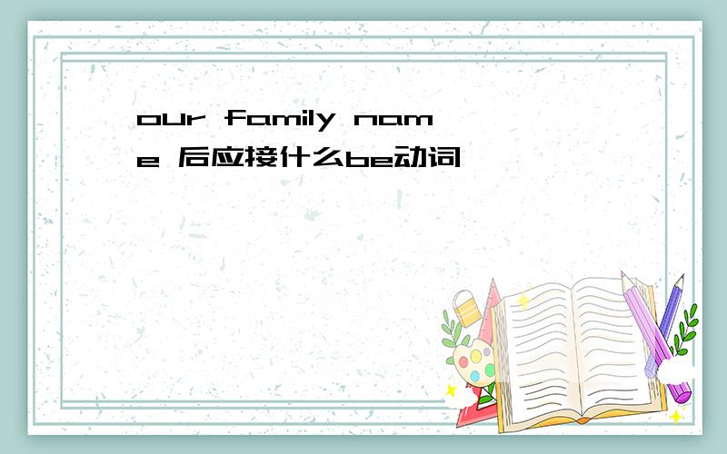 our family name 后应接什么be动词