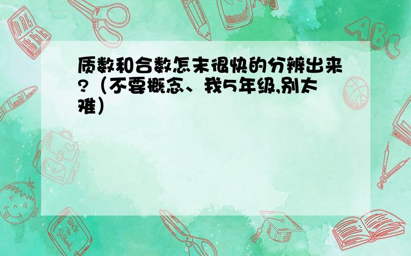 质数和合数怎末很快的分辨出来?（不要概念、我5年级,别太难）