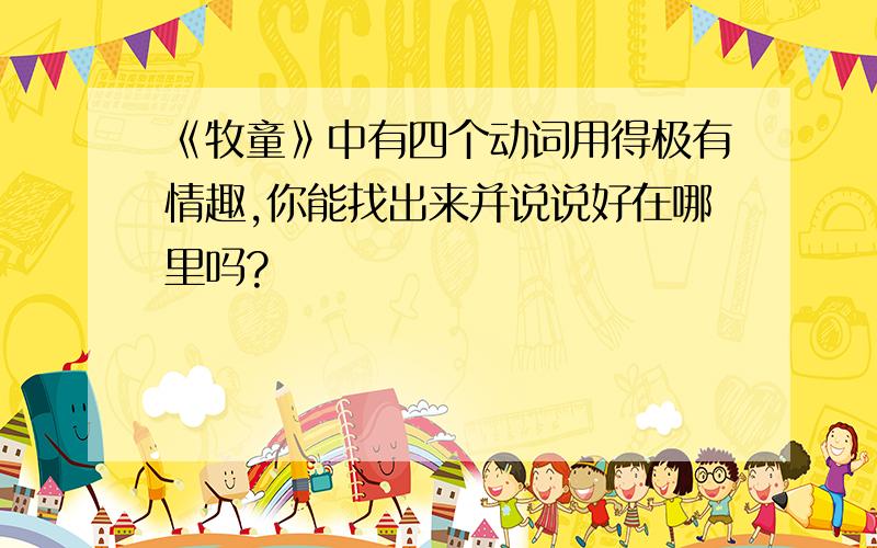 《牧童》中有四个动词用得极有情趣,你能找出来并说说好在哪里吗?