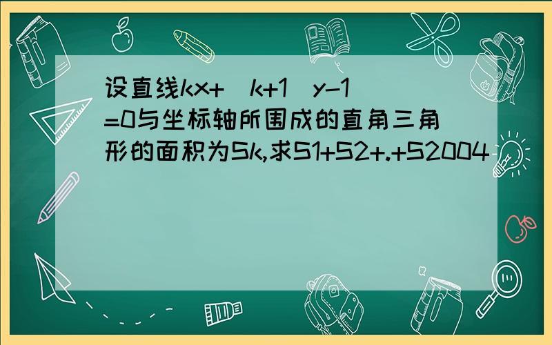 设直线kx+(k+1)y-1=0与坐标轴所围成的直角三角形的面积为Sk,求S1+S2+.+S2004