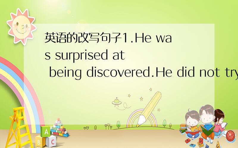 英语的改写句子1.He was surprised at being discovered.He did not try