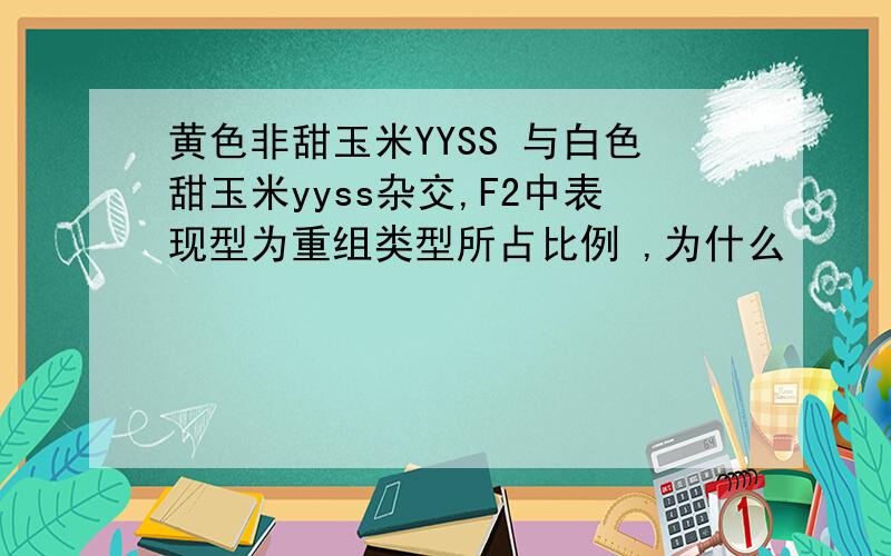 黄色非甜玉米YYSS 与白色甜玉米yyss杂交,F2中表现型为重组类型所占比例 ,为什么