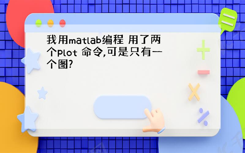 我用matlab编程 用了两个plot 命令,可是只有一个图?