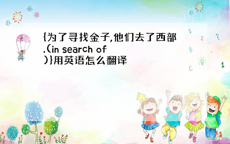 {为了寻找金子,他们去了西部.(in search of)}用英语怎么翻译