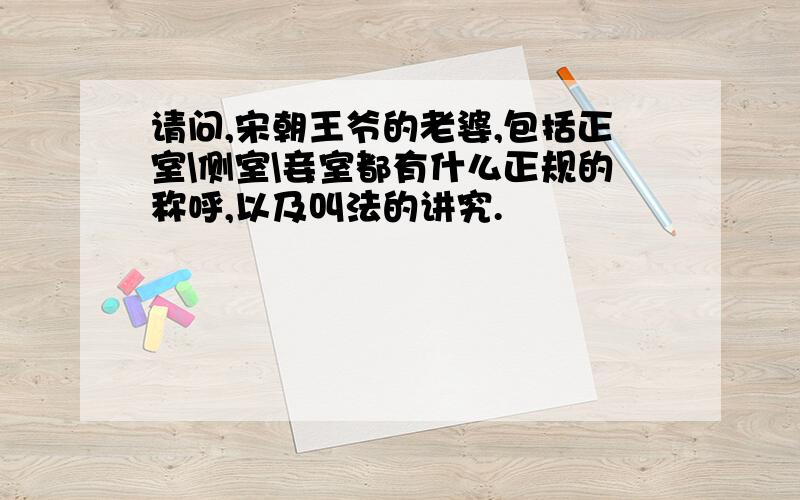 请问,宋朝王爷的老婆,包括正室\侧室\妾室都有什么正规的称呼,以及叫法的讲究.