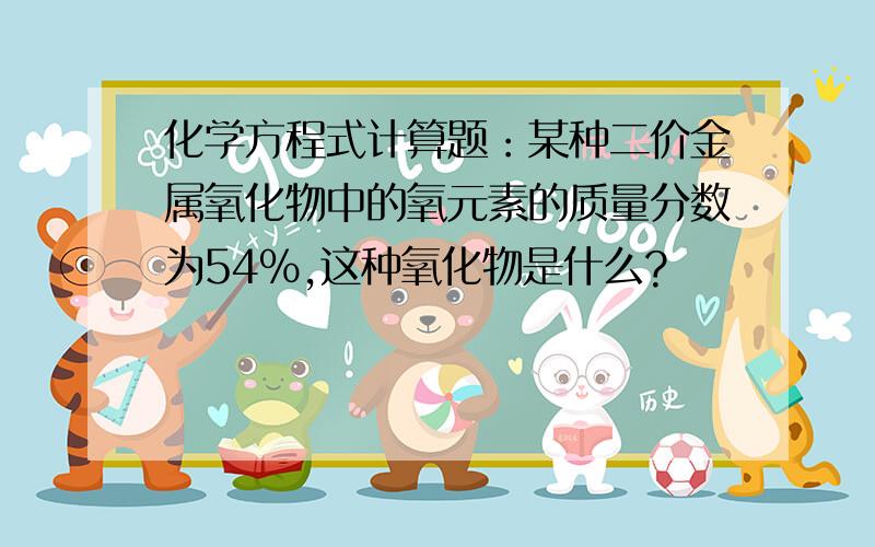 化学方程式计算题：某种二价金属氧化物中的氧元素的质量分数为54％,这种氧化物是什么?