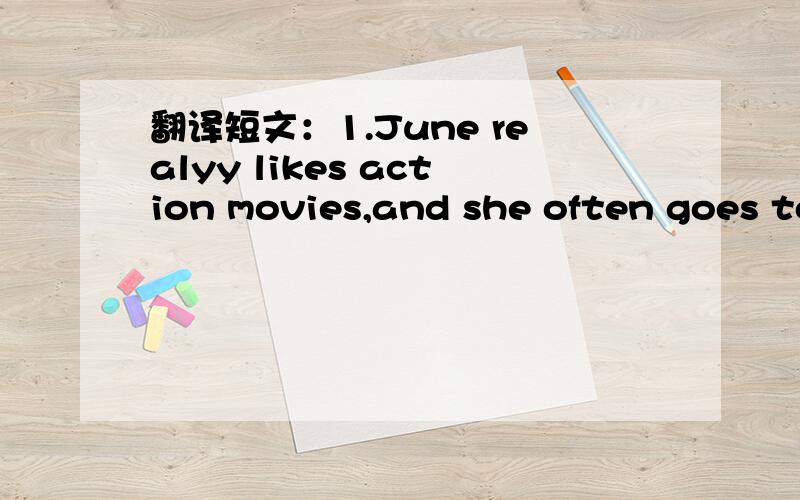 翻译短文：1.June realyy likes action movies,and she often goes to