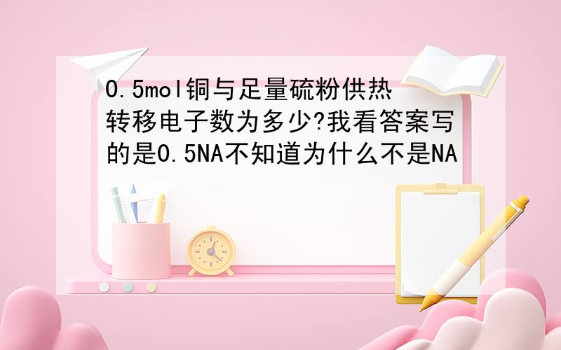 0.5mol铜与足量硫粉供热转移电子数为多少?我看答案写的是0.5NA不知道为什么不是NA