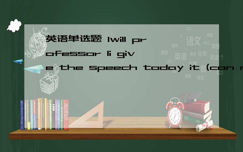 英语单选题 1will professor li give the speech today it (can not)