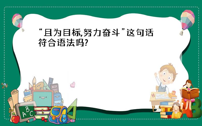 “且为目标,努力奋斗”这句话符合语法吗?