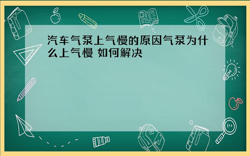 汽车气泵上气慢的原因气泵为什么上气慢 如何解决