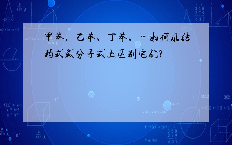 甲苯、乙苯、丁苯、…如何从结构式或分子式上区别它们?