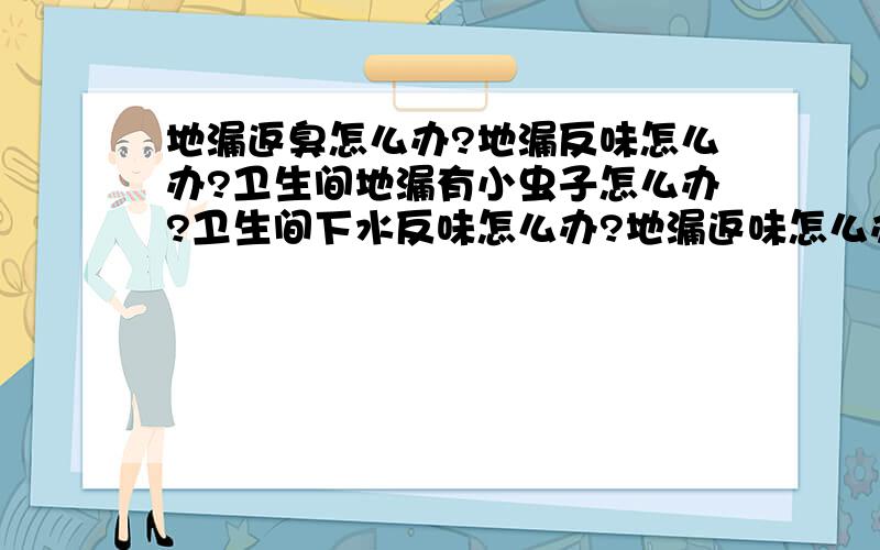 地漏返臭怎么办?地漏反味怎么办?卫生间地漏有小虫子怎么办?卫生间下水反味怎么办?地漏返味怎么办?