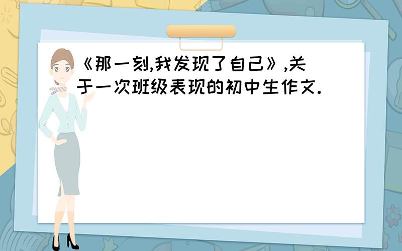 《那一刻,我发现了自己》,关于一次班级表现的初中生作文.