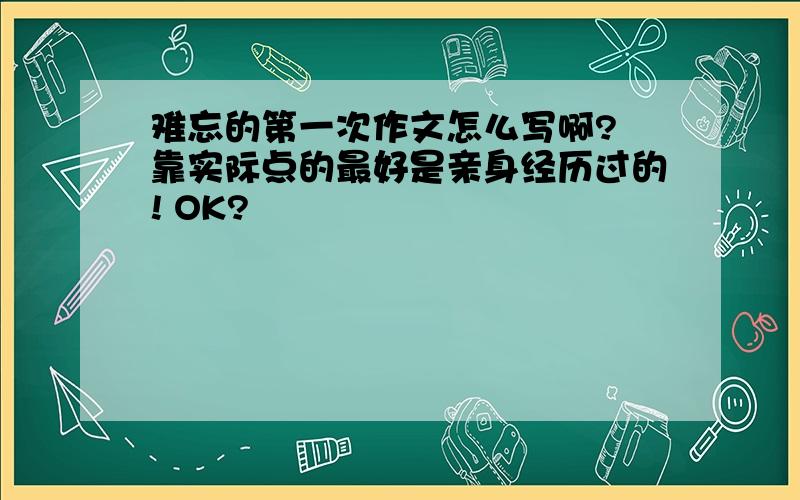 难忘的第一次作文怎么写啊? 靠实际点的最好是亲身经历过的! OK?